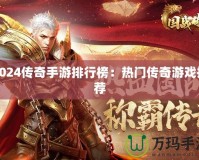 2024傳奇手游排行榜：熱門(mén)傳奇游戲推薦