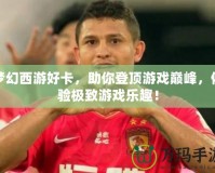 夢幻西游好卡，助你登頂游戲巔峰，體驗極致游戲樂趣！