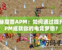 探秘魔獸APM：如何通過提升APM成就你的電競夢(mèng)想？