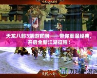 天龍八部3端游官網(wǎng)——帶你重溫經(jīng)典，開啟全新江湖征程！