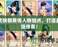 武俠群英傳人物加點(diǎn)，打造最強(qiáng)俠客！