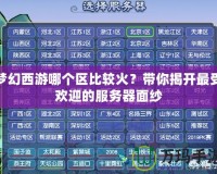 夢幻西游哪個(gè)區(qū)比較火？帶你揭開最受歡迎的服務(wù)器面紗