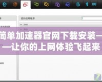 簡(jiǎn)單加速器官網(wǎng)下載安裝——讓你的上網(wǎng)體驗(yàn)飛起來(lái)