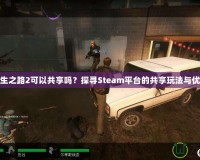 求生之路2可以共享嗎？探尋Steam平臺的共享玩法與優(yōu)勢
