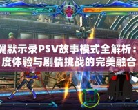蒼翼默示錄PSV故事模式全解析：深度體驗與劇情挑戰(zhàn)的完美融合