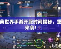 完美世界手游開(kāi)服時(shí)間揭秘，重磅來(lái)襲！