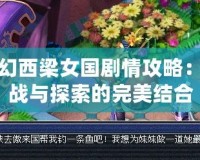 夢幻西梁女國劇情攻略：挑戰(zhàn)與探索的完美結合