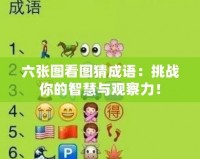 六張圖看圖猜成語：挑戰(zhàn)你的智慧與觀察力！