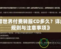 《魔獸世界付費(fèi)轉(zhuǎn)服CD多久？詳解轉(zhuǎn)服規(guī)則與注意事項(xiàng)》
