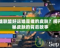 英雄聯(lián)盟好運姐是誰的皮膚？揭開神秘皮膚的背后故事