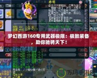 夢(mèng)幻西游160專用武器極限：極致裝備，助你馳騁天下！
