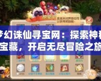 夢幻誅仙尋寶網(wǎng)：探索神秘寶藏，開啟無盡冒險之旅