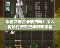 永恒之塔點(diǎn)卡收費(fèi)嗎？深入揭秘付費(fèi)系統(tǒng)與游戲體驗(yàn)