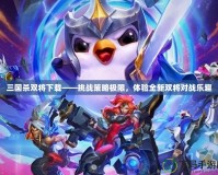 三國(guó)殺雙將下載——挑戰(zhàn)策略極限，體驗(yàn)全新雙將對(duì)戰(zhàn)樂趣