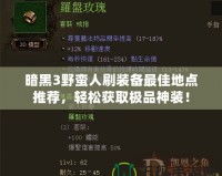暗黑3野蠻人刷裝備最佳地點(diǎn)推薦，輕松獲取極品神裝！