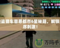 俠盜獵車罪惡都市6星秘籍，解鎖無盡刺激！