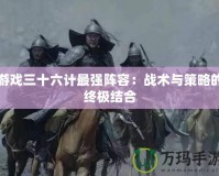 游戲三十六計最強陣容：戰(zhàn)術與策略的終極結合