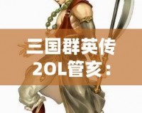 三國(guó)群英傳2OL管亥：勇者無畏，英雄之路再啟