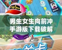 男生女生向前沖手游版下載破解版，帶你體驗最刺激的競技挑戰(zhàn)！