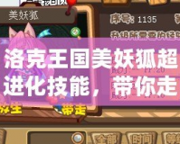 洛克王國美妖狐超進化技能，帶你走向戰(zhàn)斗巔峰！