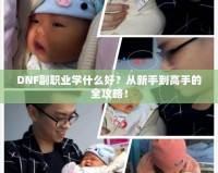 DNF副職業(yè)學(xué)什么好？從新手到高手的全攻略！