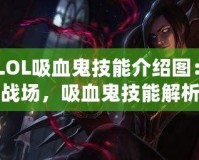 《LOL吸血鬼技能介紹圖：掌控戰(zhàn)場，吸血鬼技能解析與玩法技巧》
