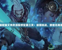 英雄聯(lián)盟艾克的滑板修復(fù)第三關(guān)：極限挑戰(zhàn)，釋放無限潛能