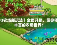 【QQ農(nóng)場新玩法】全面升級，帶你體驗更豐富的農(nóng)場世界！