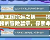 洛克王國(guó)命運(yùn)之鑰——揭開神秘的冒險(xiǎn)篇章，探索命運(yùn)的奇跡