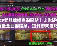 【CF武器數(shù)據(jù)查詢網(wǎng)站】讓你輕松掌握最全武器信息，提升游戲技巧！