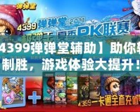 【4399彈彈堂輔助】助你輕松制勝，游戲體驗大提升！