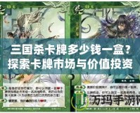 三國殺卡牌多少錢一盒？探索卡牌市場與價值投資的魅力