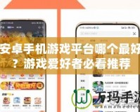 安卓手機(jī)游戲平臺(tái)哪個(gè)最好？游戲愛好者必看推薦