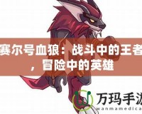 賽爾號血狼：戰(zhàn)斗中的王者，冒險中的英雄
