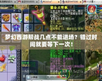 夢幻西游幫戰(zhàn)幾點不能進場？錯過時間就要等下一次！