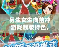 男生女生向前沖游戲新版特色，挑戰(zhàn)極限，歡樂不斷！