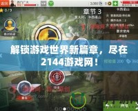 解鎖游戲世界新篇章，盡在2144游戲網(wǎng)！