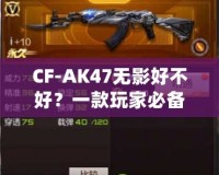 CF-AK47無影好不好？一款玩家必備的高性能游戲武器分析