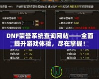 DNF榮譽(yù)系統(tǒng)查詢網(wǎng)站——全面提升游戲體驗(yàn)，盡在掌握！
