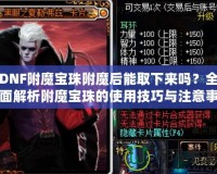 DNF附魔寶珠附魔后能取下來(lái)嗎？全面解析附魔寶珠的使用技巧與注意事項(xiàng)
