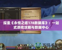 探索《永恒之塔178數(shù)據(jù)庫》：一站式游戲攻略與數(shù)據(jù)中心
