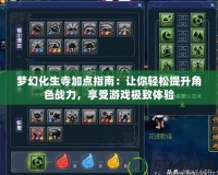 夢幻化生寺加點指南：讓你輕松提升角色戰(zhàn)力，享受游戲極致體驗