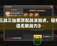 《三戰(zhàn)三仙盾頂配戰(zhàn)法加點，輕松打造無敵戰(zhàn)力》