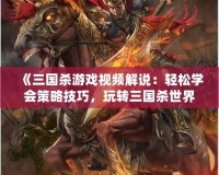 《三國(guó)殺游戲視頻解說(shuō)：輕松學(xué)會(huì)策略技巧，玩轉(zhuǎn)三國(guó)殺世界》