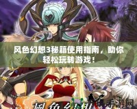 風色幻想3秘籍使用指南，助你輕松玩轉游戲！
