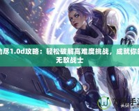 劫盡1.0d攻略：輕松破解高難度挑戰(zhàn)，成就你的無敵戰(zhàn)士