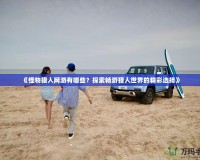 《怪物獵人網游有哪些？探索暢游獵人世界的精彩選擇》