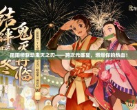 陰陽師聯(lián)動鬼滅之刃——跨次元盛宴，燃爆你的熱血！