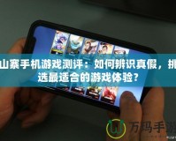 山寨手機游戲測評：如何辨識真假，挑選最適合的游戲體驗？