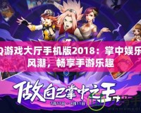 QQ游戲大廳手機(jī)版2018：掌中娛樂新風(fēng)潮，暢享手游樂趣